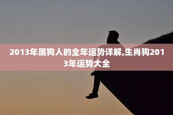 2013年属狗人的全年运势详解,生肖狗2013年运势大全