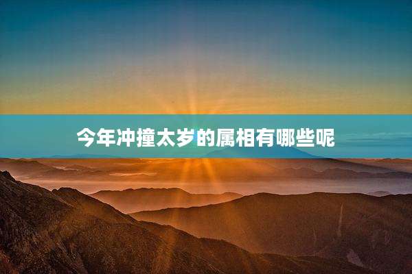 今年冲撞太岁的属相有哪些呢