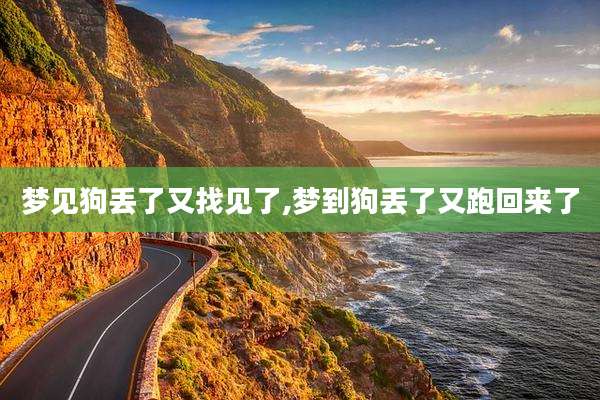 梦见狗丢了又找见了,梦到狗丢了又跑回来了