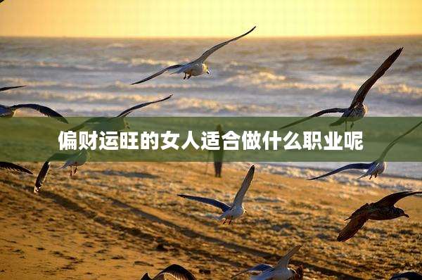 偏财运旺的女人适合做什么职业呢