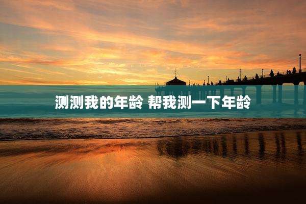 测测我的年龄 帮我测一下年龄