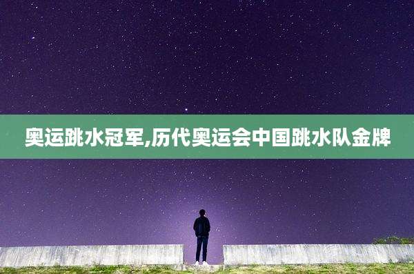 奥运跳水冠军,历代奥运会中国跳水队金牌