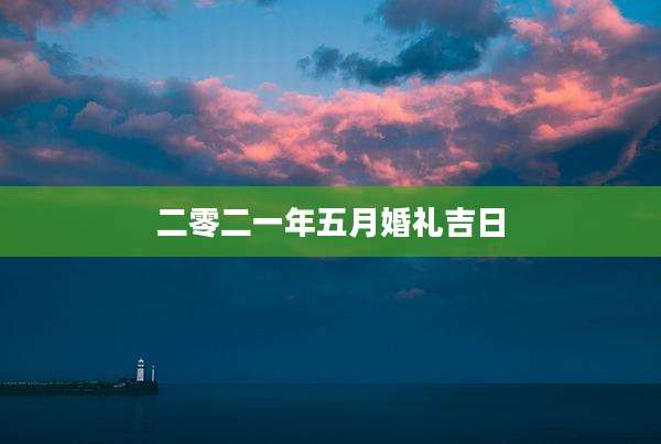 二零二一年五月婚礼吉日