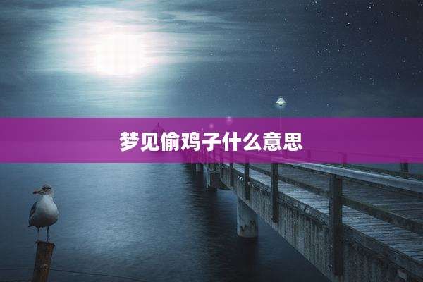 梦见偷鸡子什么意思