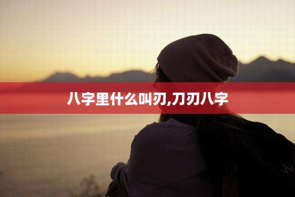 八字里什么叫刃,刀刃八字