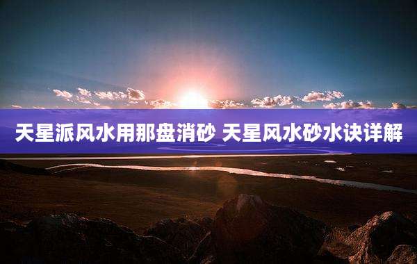 天星派风水用那盘消砂 天星风水砂水诀详解
