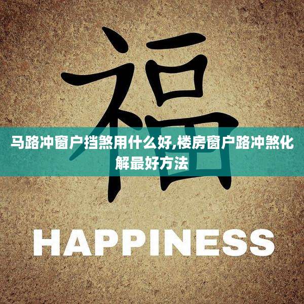 马路冲窗户挡煞用什么好,楼房窗户路冲煞化解最好方法