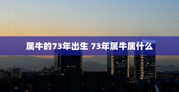 属牛的73年出生 73年属牛属什么