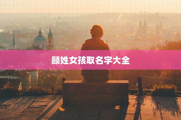 顾姓女孩取名字大全