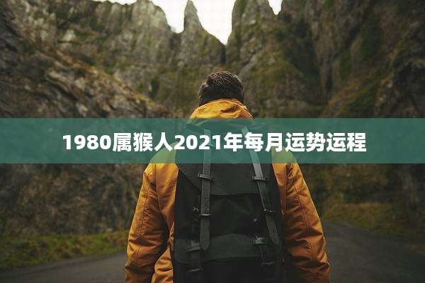 1980属猴人2021年每月运势运程