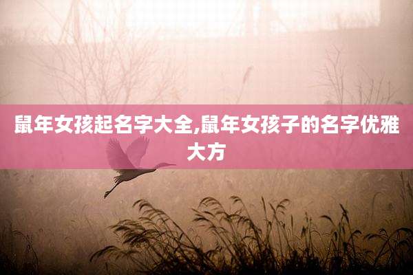 鼠年女孩起名字大全,鼠年女孩子的名字优雅大方