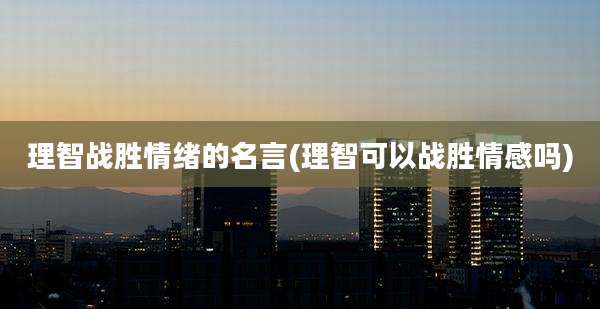 理智战胜情绪的名言(理智可以战胜情感吗)