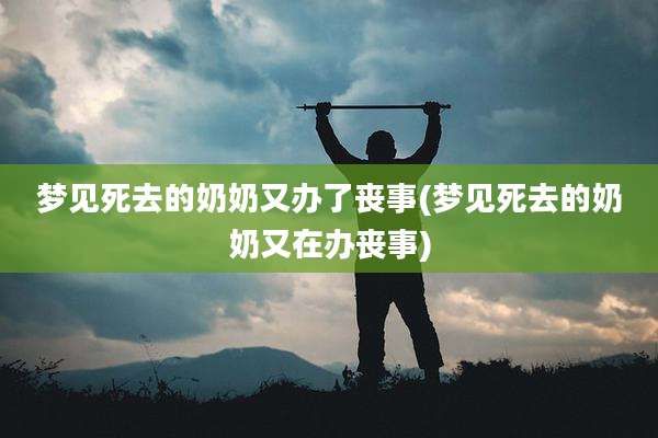梦见死去的奶奶又办了丧事(梦见死去的奶奶又在办丧事)