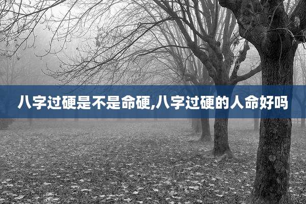 八字过硬是不是命硬,八字过硬的人命好吗