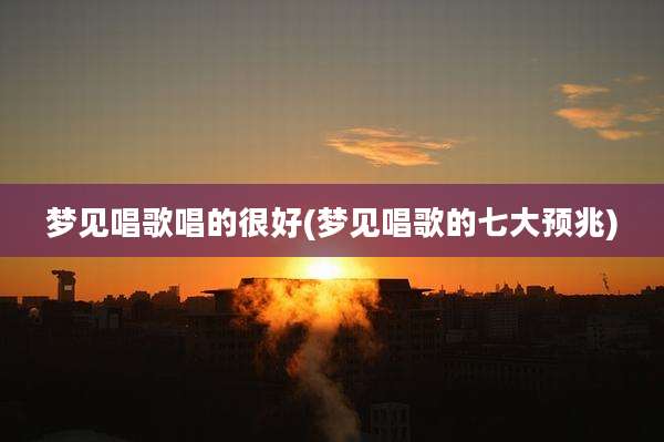梦见唱歌唱的很好(梦见唱歌的七大预兆)