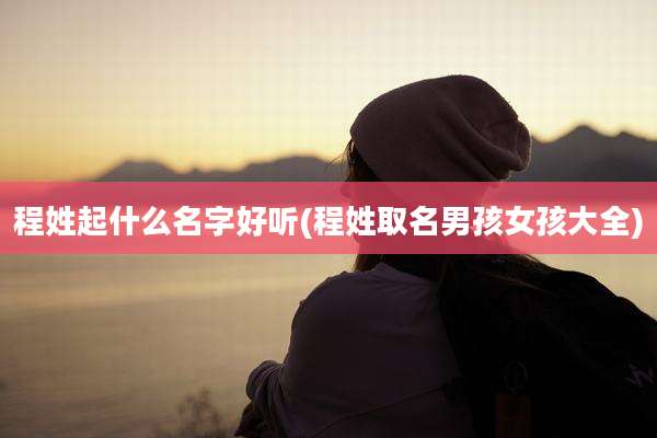 程姓起什么名字好听(程姓取名男孩女孩大全)