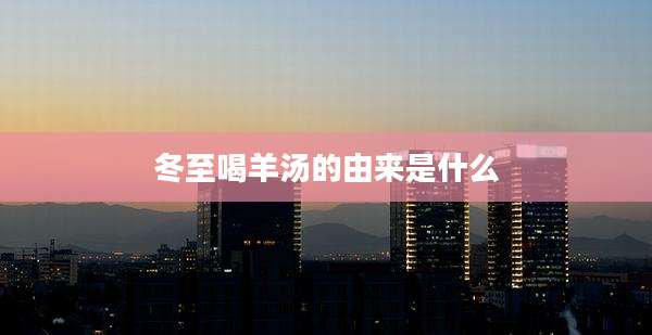 冬至喝羊汤的由来是什么