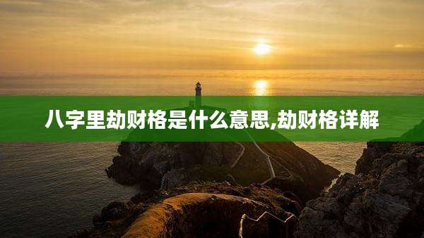 八字里劫财格是什么意思,劫财格详解