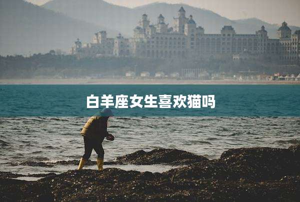 白羊座女生喜欢猫吗