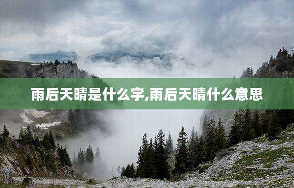 雨后天晴是什么字,雨后天晴什么意思
