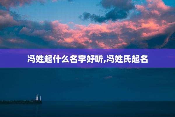 冯姓起什么名字好听,冯姓氏起名