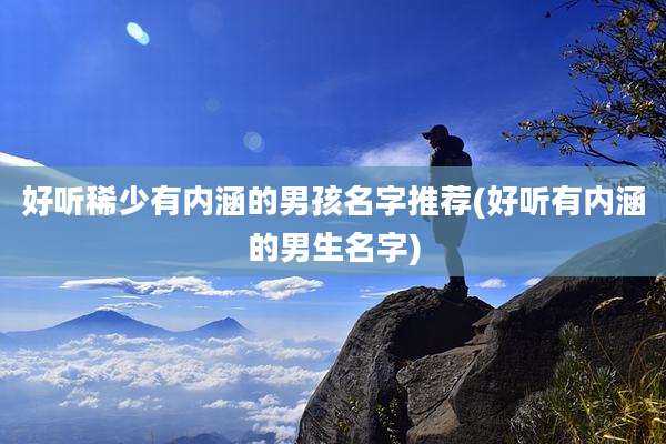 好听稀少有内涵的男孩名字推荐(好听有内涵的男生名字)