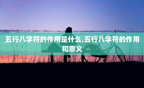 五行八字符的作用是什么,五行八字符的作用和意义
