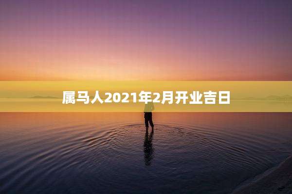 属马人2021年2月开业吉日