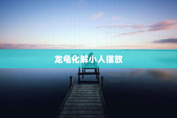 龙龟化解小人摆放