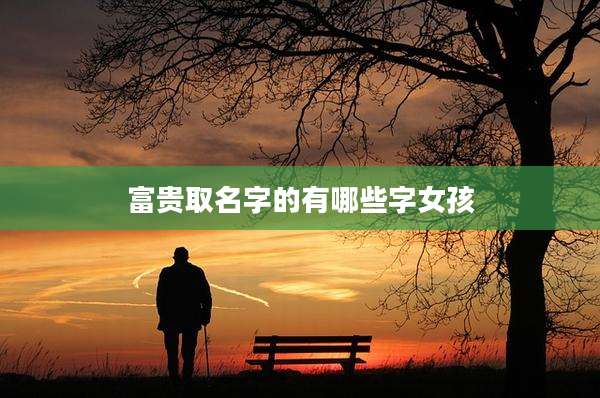 富贵取名字的有哪些字女孩