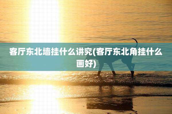 客厅东北墙挂什么讲究(客厅东北角挂什么画好)