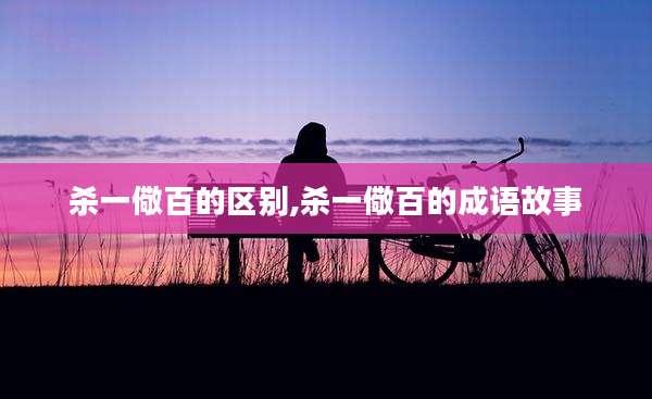 杀一儆百的区别,杀一儆百的成语故事