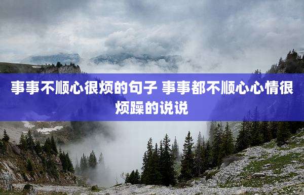 事事不顺心很烦的句子 事事都不顺心心情很烦躁的说说