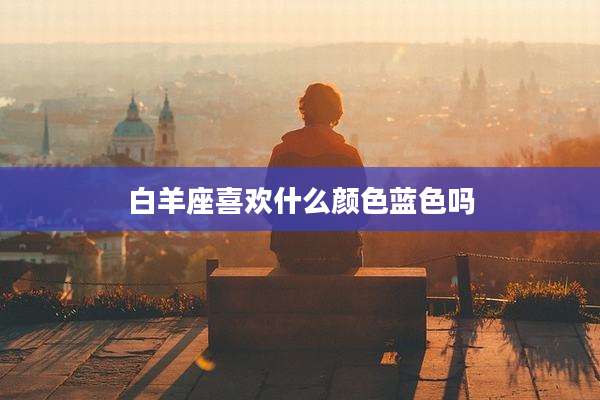 白羊座喜欢什么颜色蓝色吗