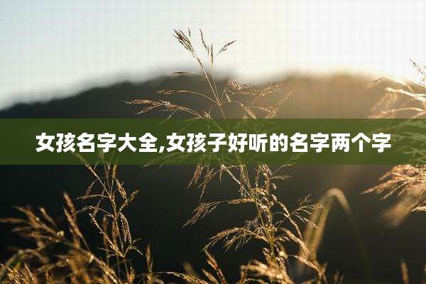 女孩名字大全,女孩子好听的名字两个字