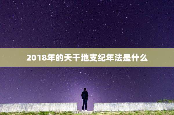 2018年的天干地支纪年法是什么