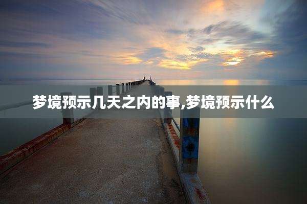 梦境预示几天之内的事,梦境预示什么