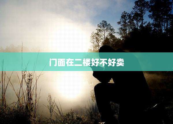 门面在二楼好不好卖