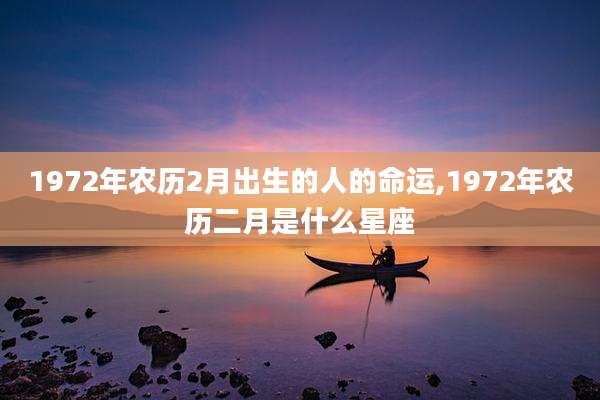 1972年农历2月出生的人的命运,1972年农历二月是什么星座