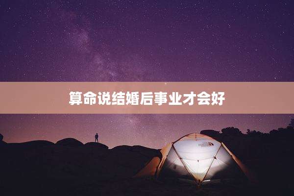 算命说结婚后事业才会好