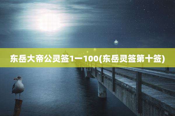 东岳大帝公灵签1一100(东岳灵签第十签)