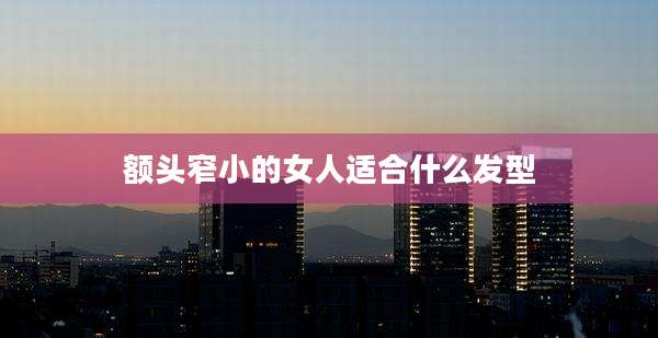额头窄小的女人适合什么发型