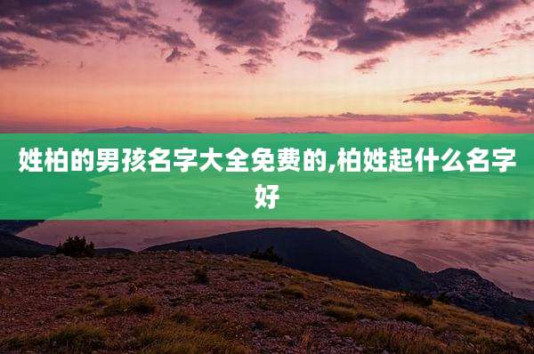 姓柏的男孩名字大全免费的,柏姓起什么名字好