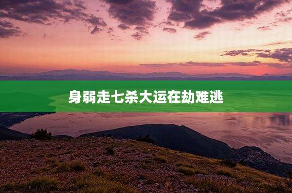 身弱走七杀大运在劫难逃