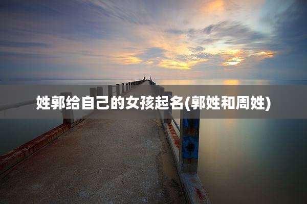 姓郭给自己的女孩起名(郭姓和周姓)