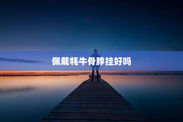 佩戴牦牛骨脖挂好吗