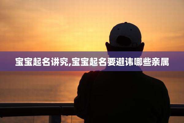 宝宝起名讲究,宝宝起名要避讳哪些亲属
