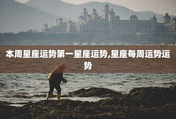 本周星座运势第一星座运势,星座每周运势运势