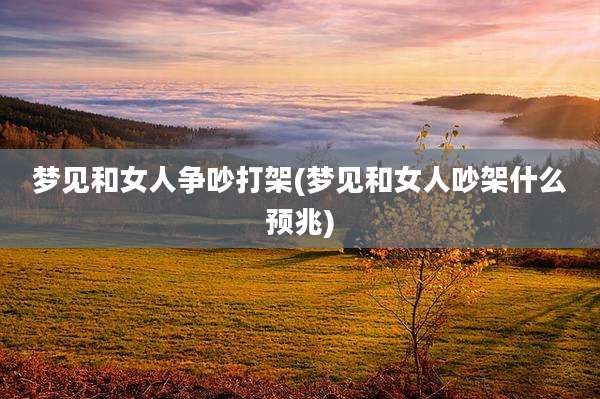 梦见和女人争吵打架(梦见和女人吵架什么预兆)