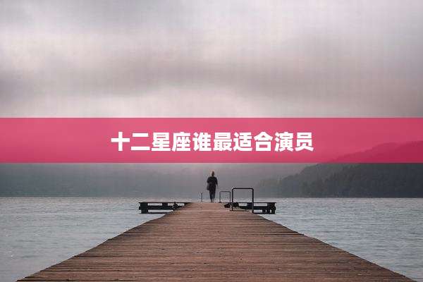 十二星座谁最适合演员